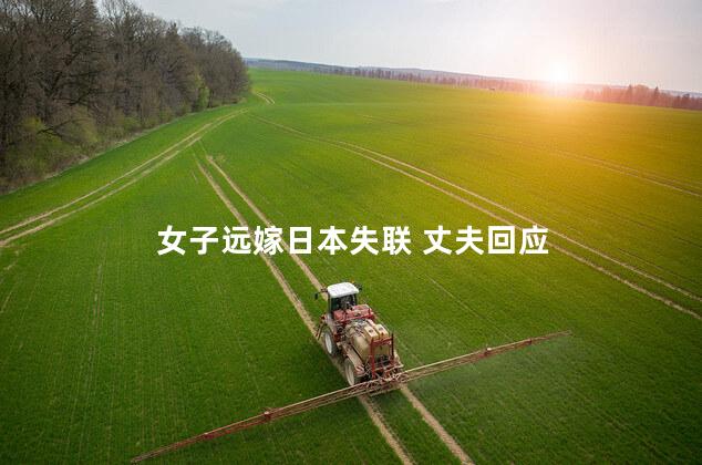 女子远嫁日本失联 丈夫回应